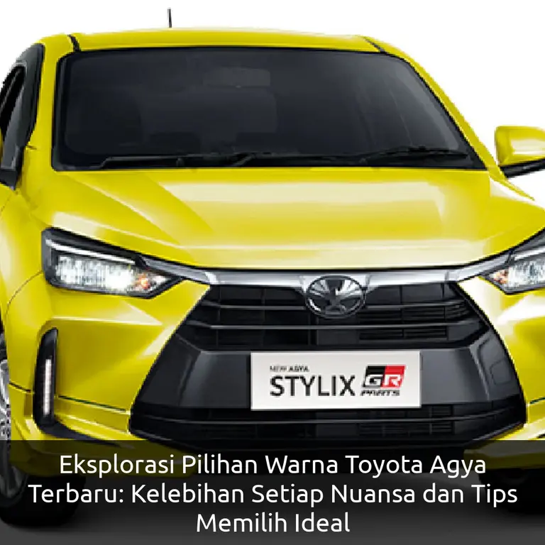 Eksplorasi Pilihan Warna Toyota Agya Terbaru: Kelebihan Setiap Nuansa dan Tips Memilih Ideal