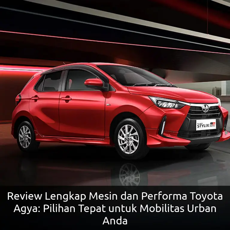 Review Lengkap Mesin dan Performa Toyota Agya: Pilihan Tepat untuk Mobilitas Urban Anda